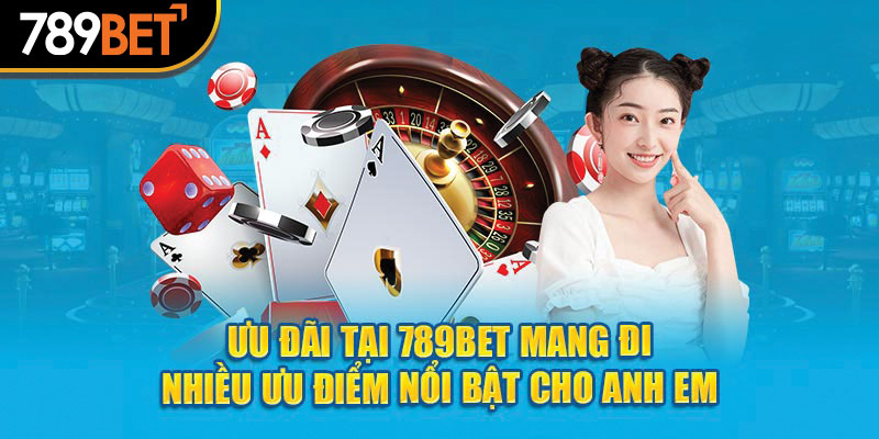 Ưu đãi tại 789Bet mang đi nhiều ưu điểm nổi bật cho anh em