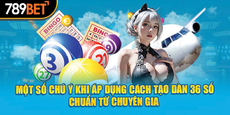 Một số chú ý khi áp dụng cách tạo dàn 36 số chuẩn từ chuyên gia